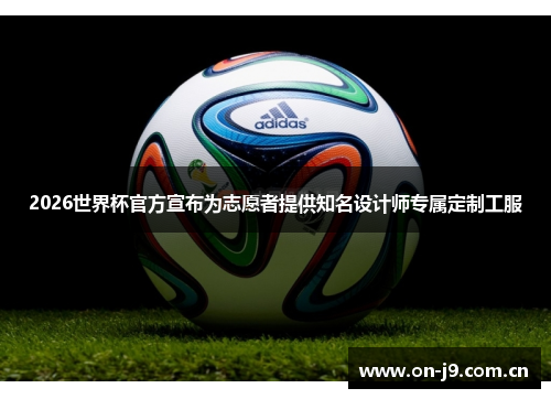 2026世界杯官方宣布为志愿者提供知名设计师专属定制工服