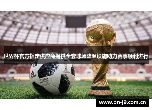 世界杯官方指定供应商提供全套球场降温设施助力赛事顺利进行