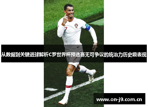 从数据到关键进球解析C罗世界杯预选赛无可争议的统治力历史级表现
