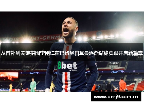 从替补到关键拼图李刚仁在巴黎圣日耳曼逐渐站稳脚跟开启新篇章