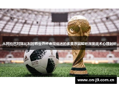 从阿拉巴对阵比利时看世界杯表现低迷的多重原因解析深度战术心理剖析 从阿拉巴对阵比利时看世界杯表现低迷的多重原因解析深度战术心理剖析